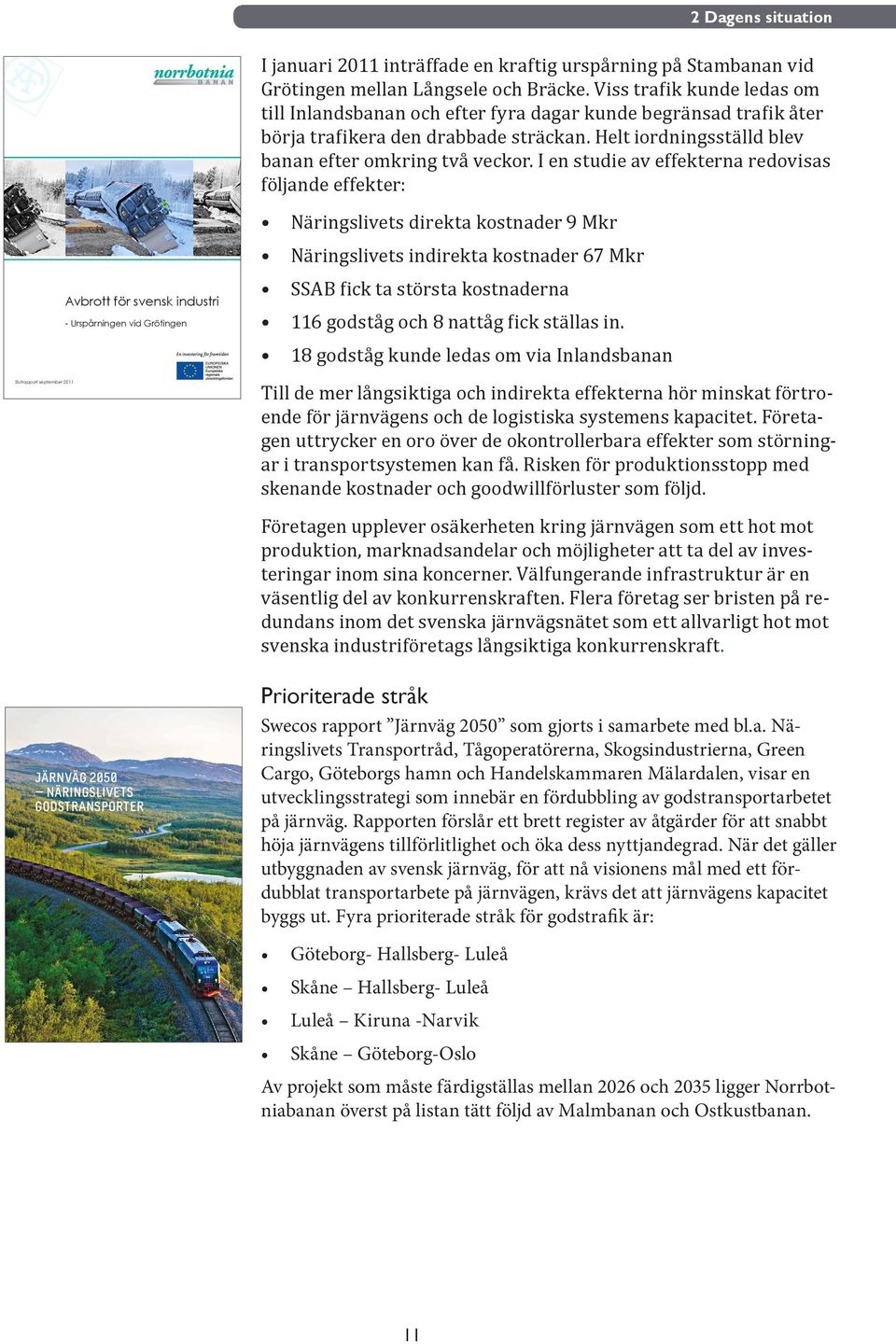 I en studie av effekterna redovisas följande effekter: Slutrapport september 2011 Foto: Tomas Nordgren Avbrott för svensk industri - Urspårningen vid Grötingen Näringslivets direkta kostnader 9 Mkr