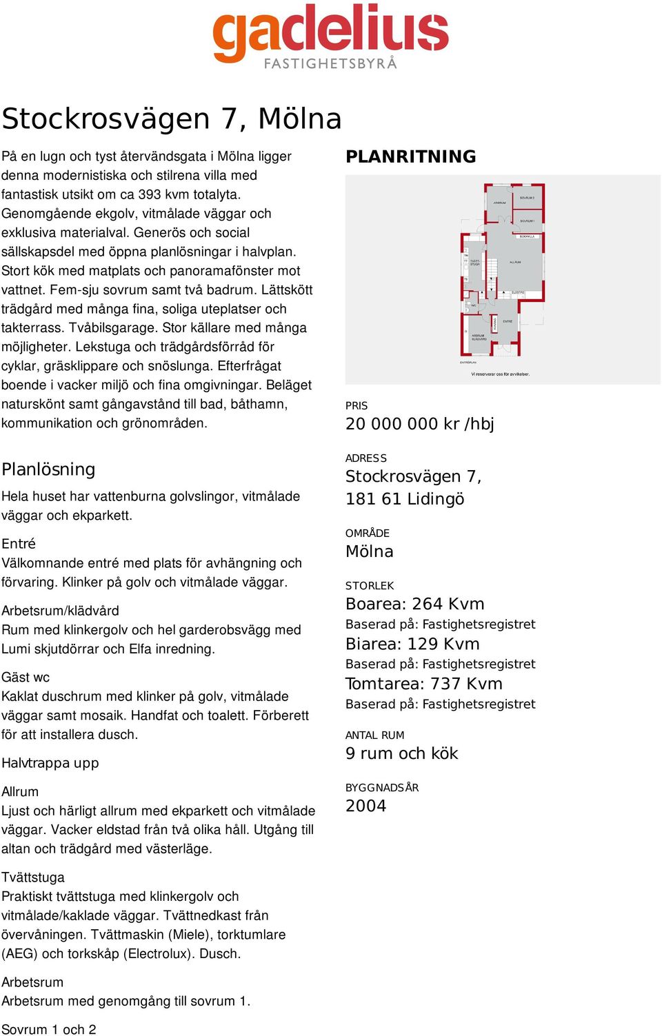 Fem-sju sovrum samt två badrum. Lättskött trädgård med många fina, soliga uteplatser och takterrass. Tvåbilsgarage. Stor källare med många möjligheter.