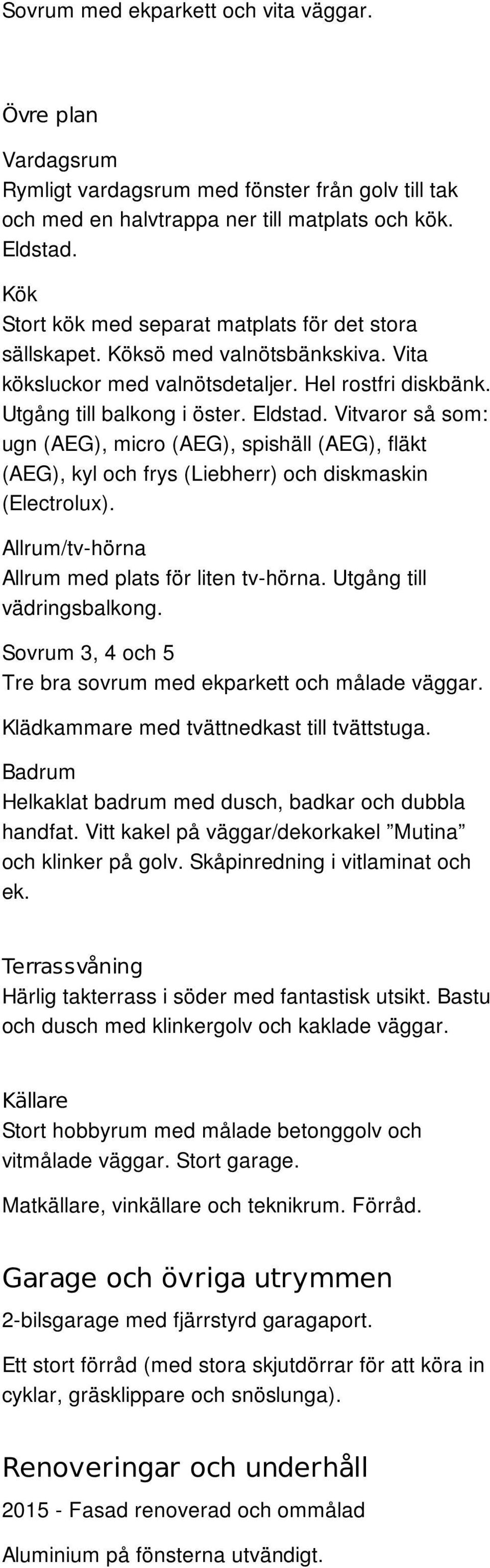 Vitvaror så som: ugn (AEG), micro (AEG), spishäll (AEG), fläkt (AEG), kyl och frys (Liebherr) och diskmaskin (Electrolux). Allrum/tv-hörna Allrum med plats för liten tv-hörna.