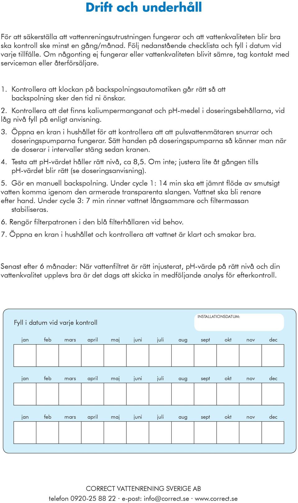 Kontrollera att klockan på backspolningsautomatiken går rätt så att backspolning sker den tid ni önskar. 2.