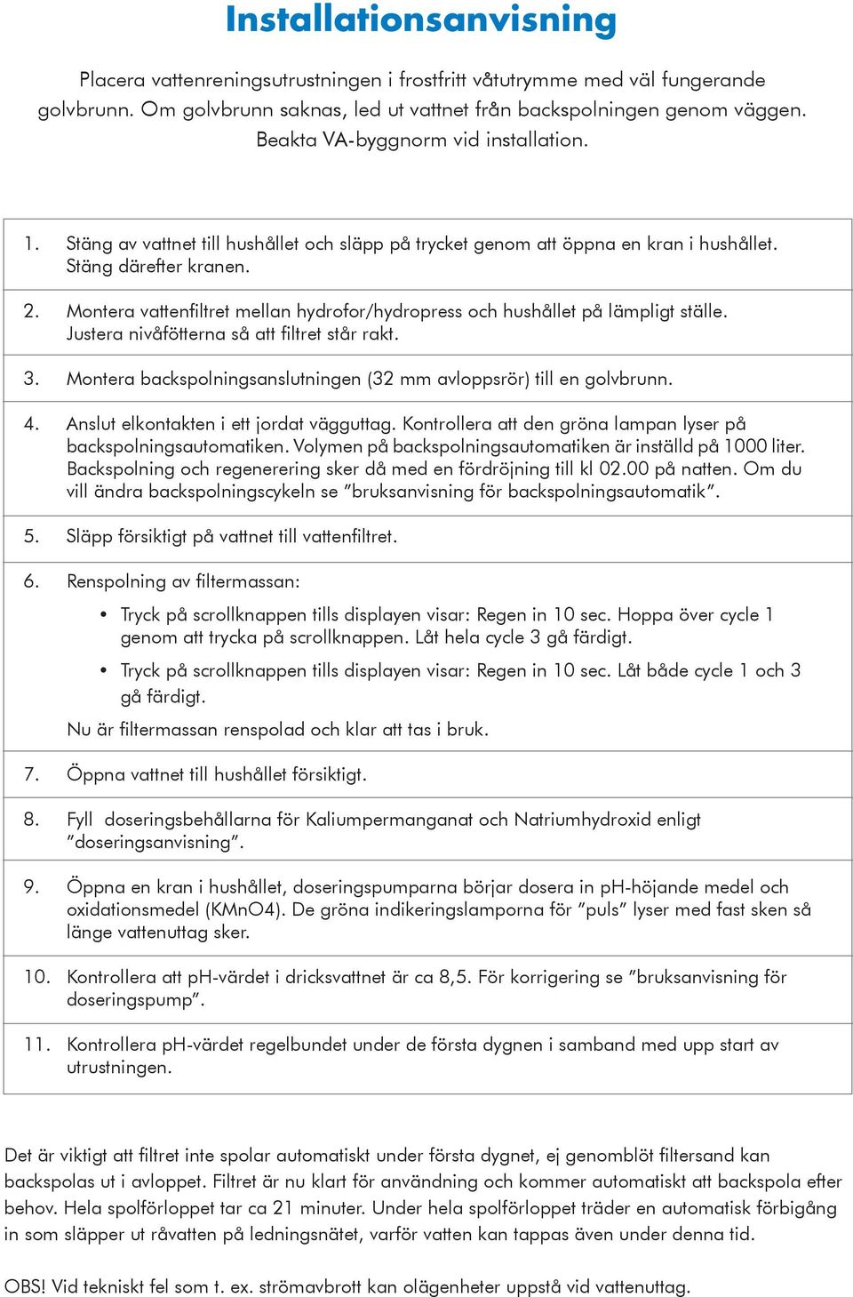 Montera vattenfiltret mellan hydrofor/hydropress och hushållet på lämpligt ställe. Justera nivåfötterna så att filtret står rakt. 3.