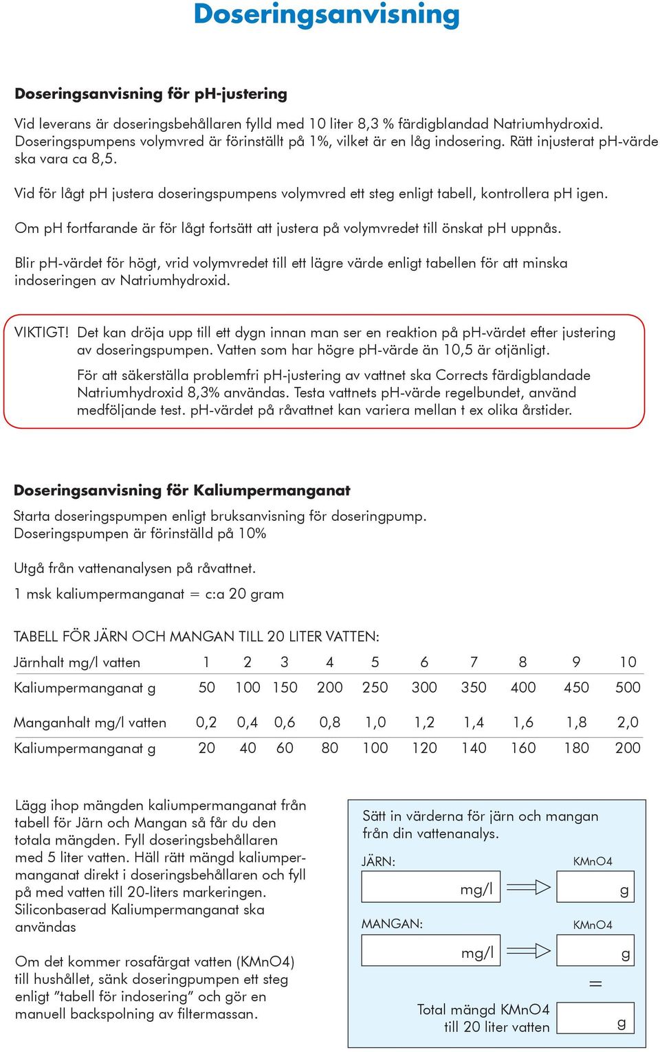 Vid för lågt ph justera doseringspumpens volymvred ett steg enligt tabell, kontrollera ph igen. Om ph fortfarande är för lågt fortsätt att justera på volymvredet till önskat ph uppnås.