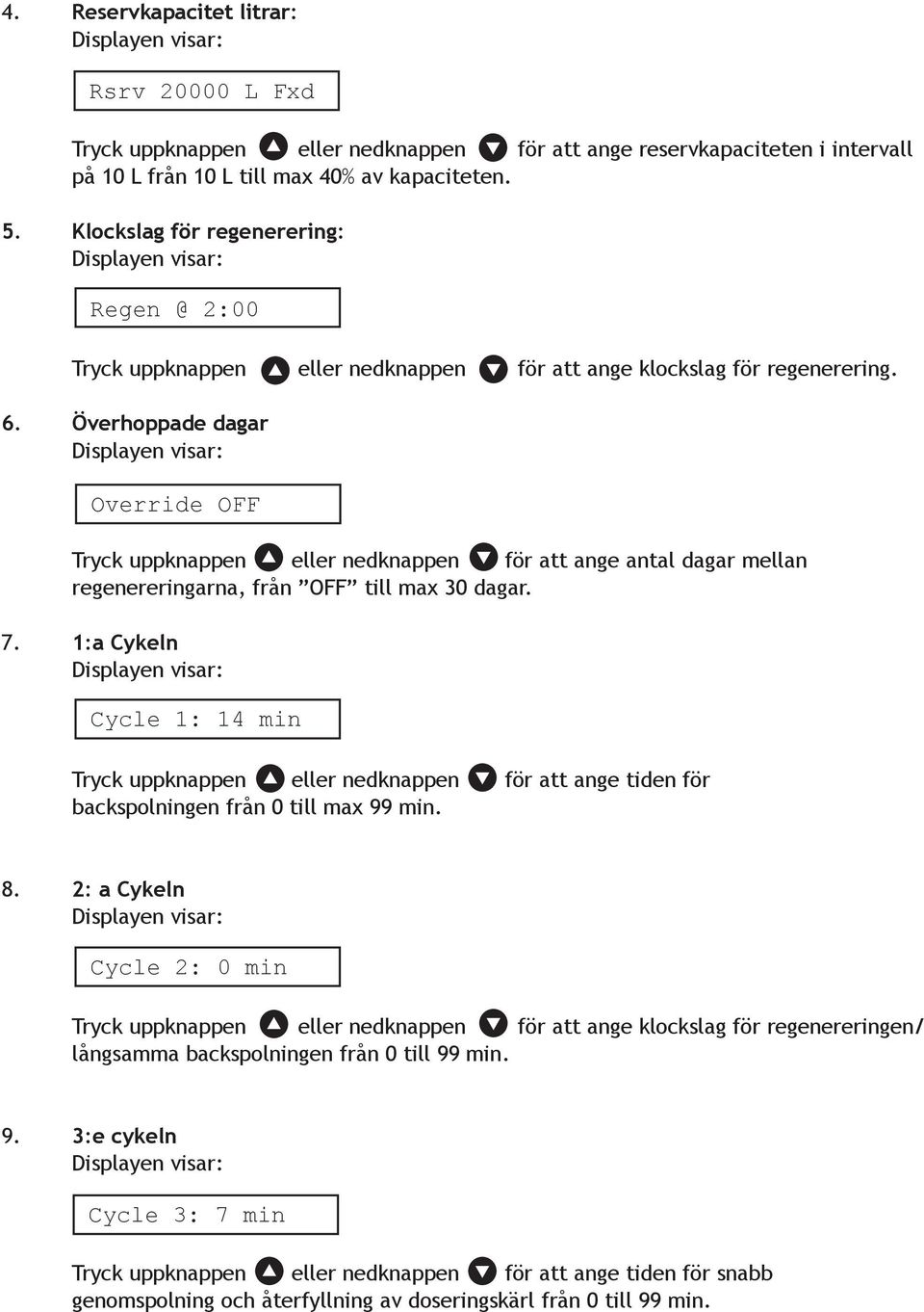 Överhoppade dagar Override OFF Tryck uppknappen eller nedknappen för att ange antal dagar mellan regenereringarna, från OFF till max 30 dagar. 7.