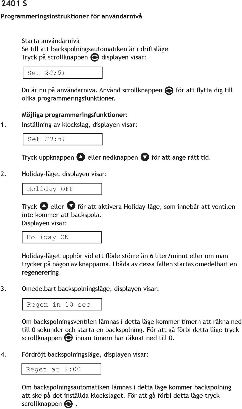 Inställning av klockslag, displayen visar: Set 20:51 Tryck uppknappen eller nedknappen för att ange rätt tid. 2. Holiday-läge, displayen visar: Holiday OFF Tryck eller för att aktivera Holiday-läge, som innebär att ventilen inte kommer att backspola.