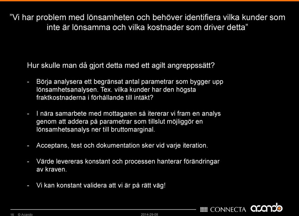 - I nära samarbete med mottagaren så itererar vi fram en analys genom att addera på parametrar som tillslut möjliggör en lönsamhetsanalys ner till bruttomarginal.