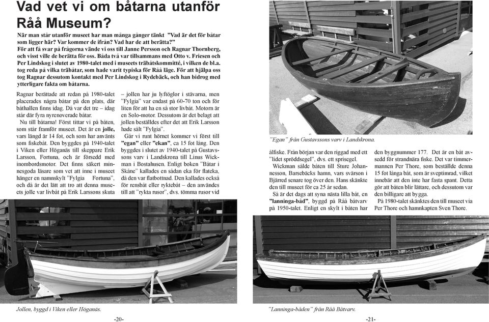 Friesen och Per Lindskog i slutet av 1980-talet med i museets träbåtskommitté, i vilken de bl.a. tog reda på vilka träbåtar, som hade varit typiska för Råå läge.
