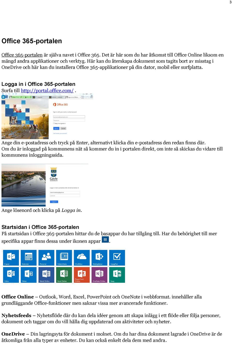 Logga in i Office 365-portalen Surfa till http://portal.office.com/. Ange din e-postadress och tryck på Enter, alternativt klicka din e-postadress den redan finns där.