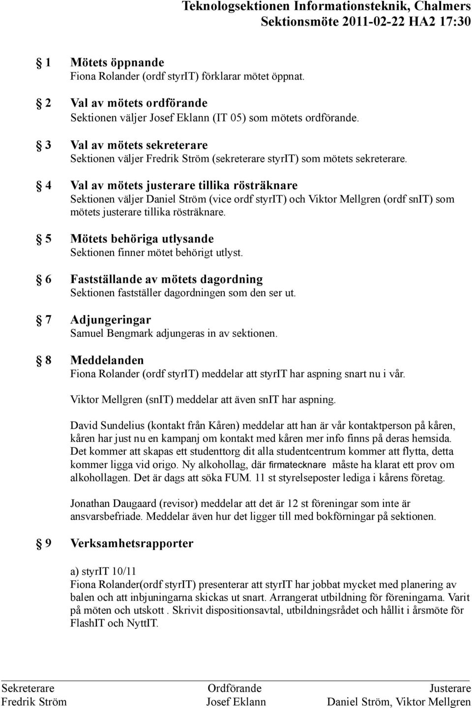 4 Val av mötets justerare tillika rösträknare Sektionen väljer Daniel Ström (vice ordf styrit) och Viktor Mellgren (ordf snit) som mötets justerare tillika rösträknare.