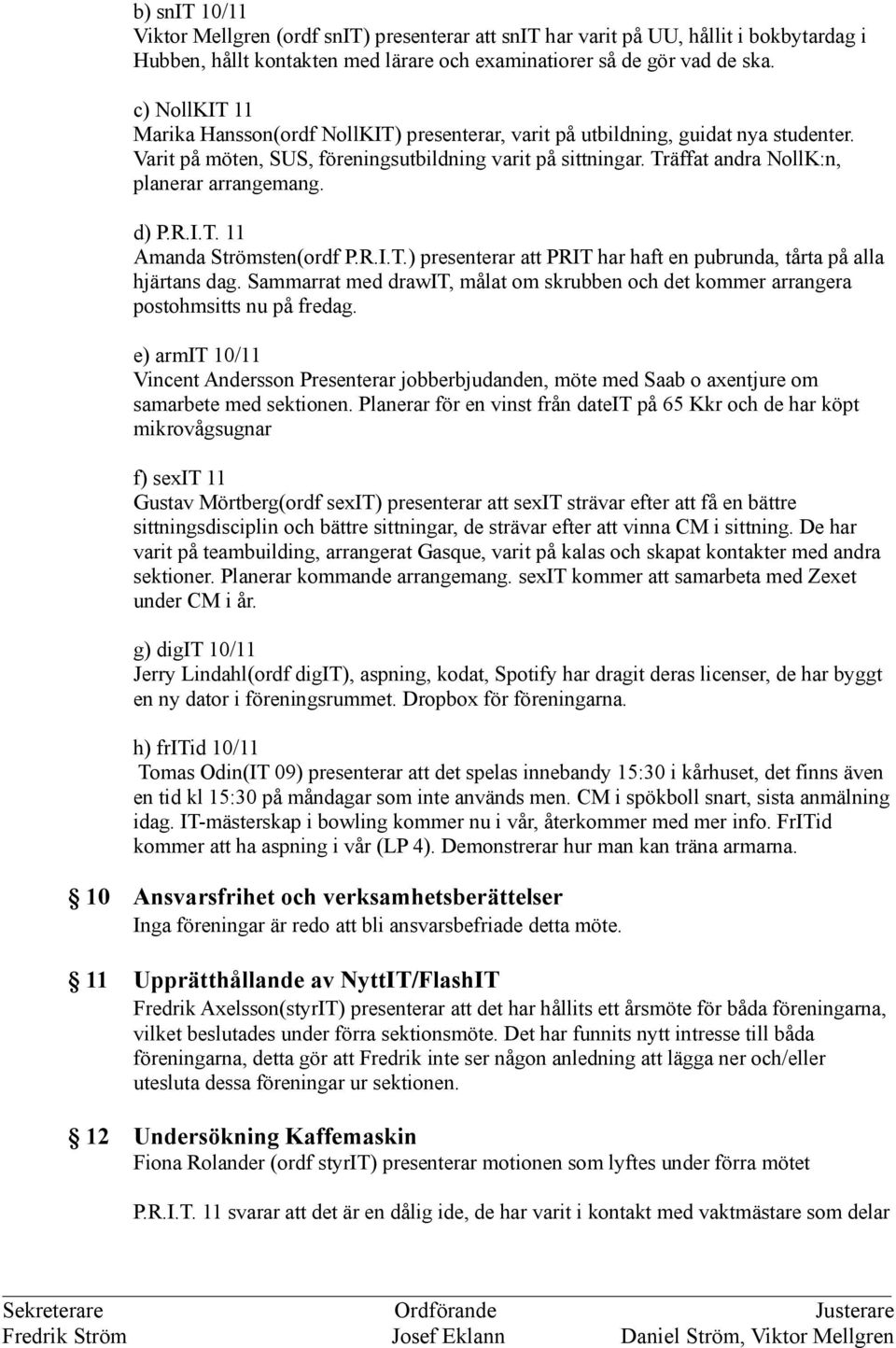 Träffat andra NollK:n, planerar arrangemang. d) P.R.I.T. 11 Amanda Strömsten(ordf P.R.I.T.) presenterar att PRIT har haft en pubrunda, tårta på alla hjärtans dag.