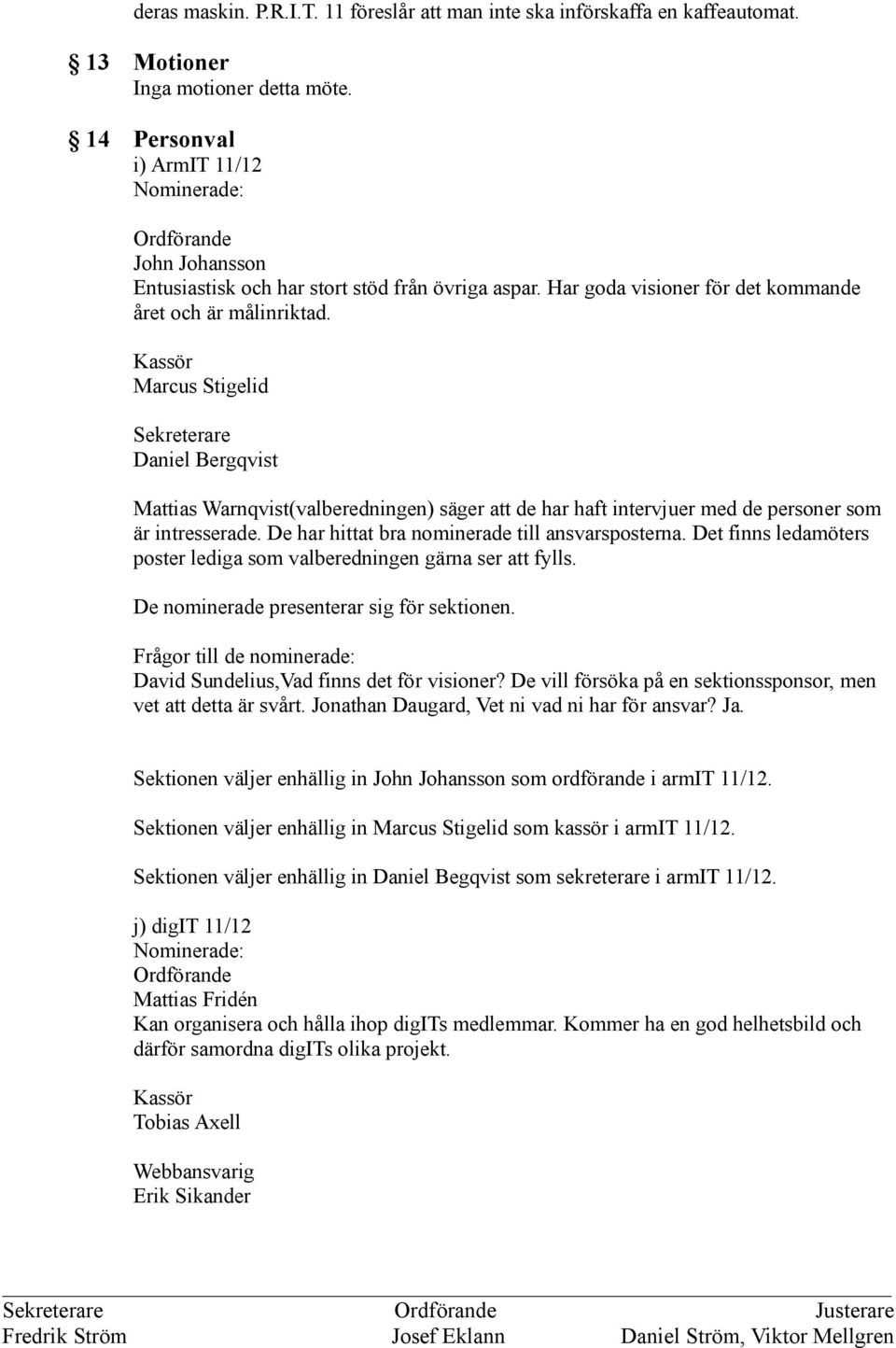 Kassör Marcus Stigelid Sekreterare Daniel Bergqvist Mattias Warnqvist(valberedningen) säger att de har haft intervjuer med de personer som är intresserade.
