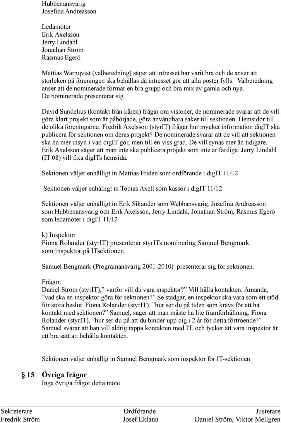 David Sundelius (kontakt från kåren) frågar om visioner, de nominerade svarar att de vill göra klart projekt som är påbörjade, göra användbara saker till sektionen.