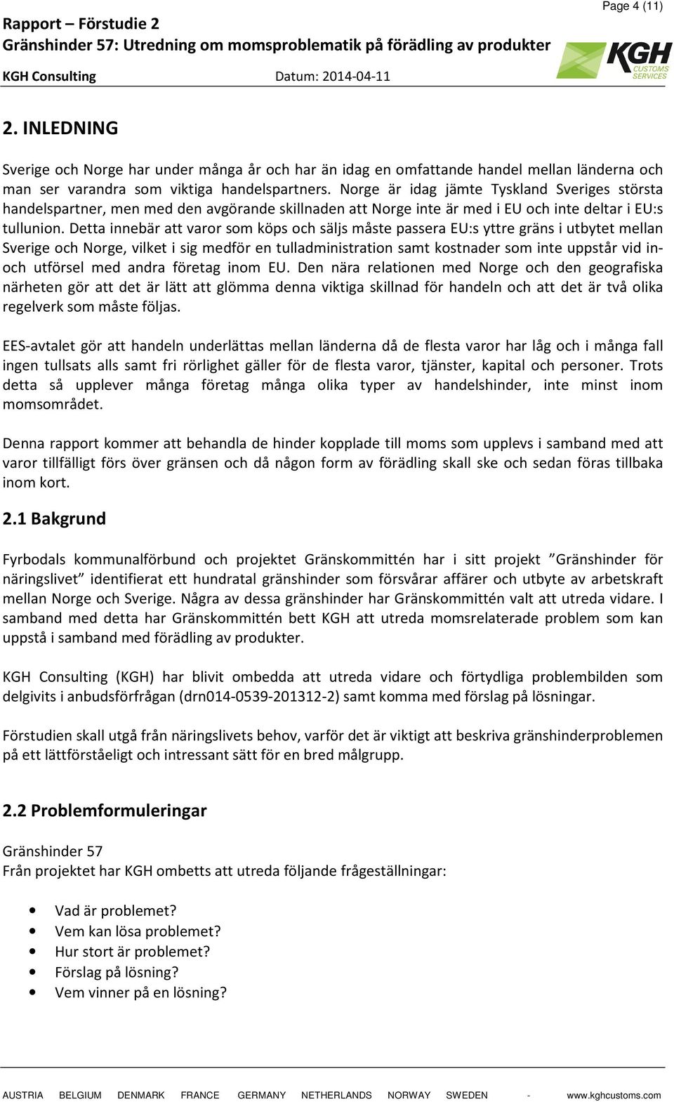 Detta innebär att varor som köps och säljs måste passera EU:s yttre gräns i utbytet mellan Sverige och Norge, vilket i sig medför en tulladministration samt kostnader som inte uppstår vid inoch