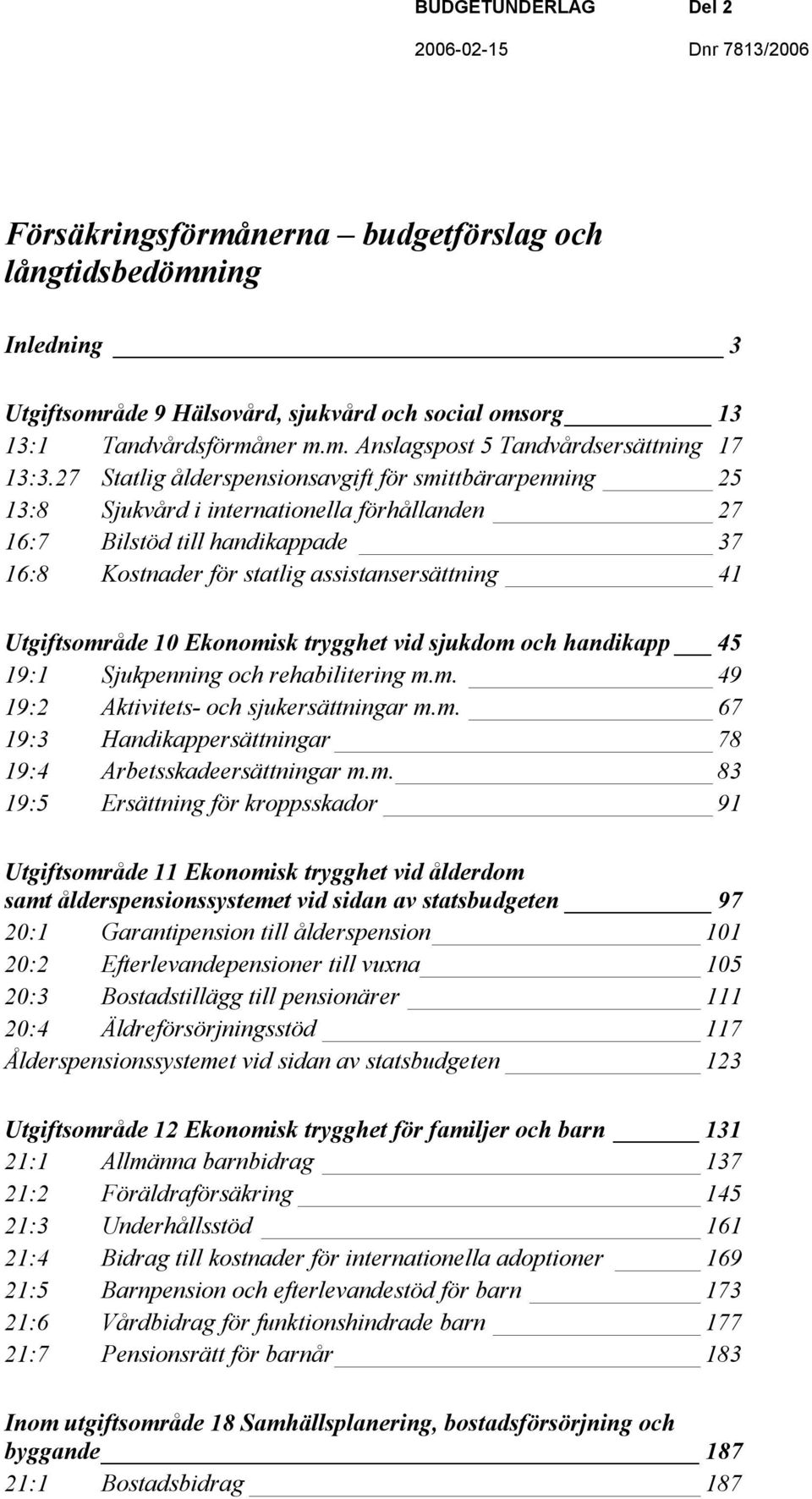 Utgiftsområde 10 Ekonomisk trygghet vid sjukdom och handikapp 45 19:1 Sjukpenning och rehabilitering m.m. 49 19:2 Aktivitets- och sjukersättningar m.m. 67 19:3 Handikappersättningar 78 19:4 Arbetsskadeersättningar m.