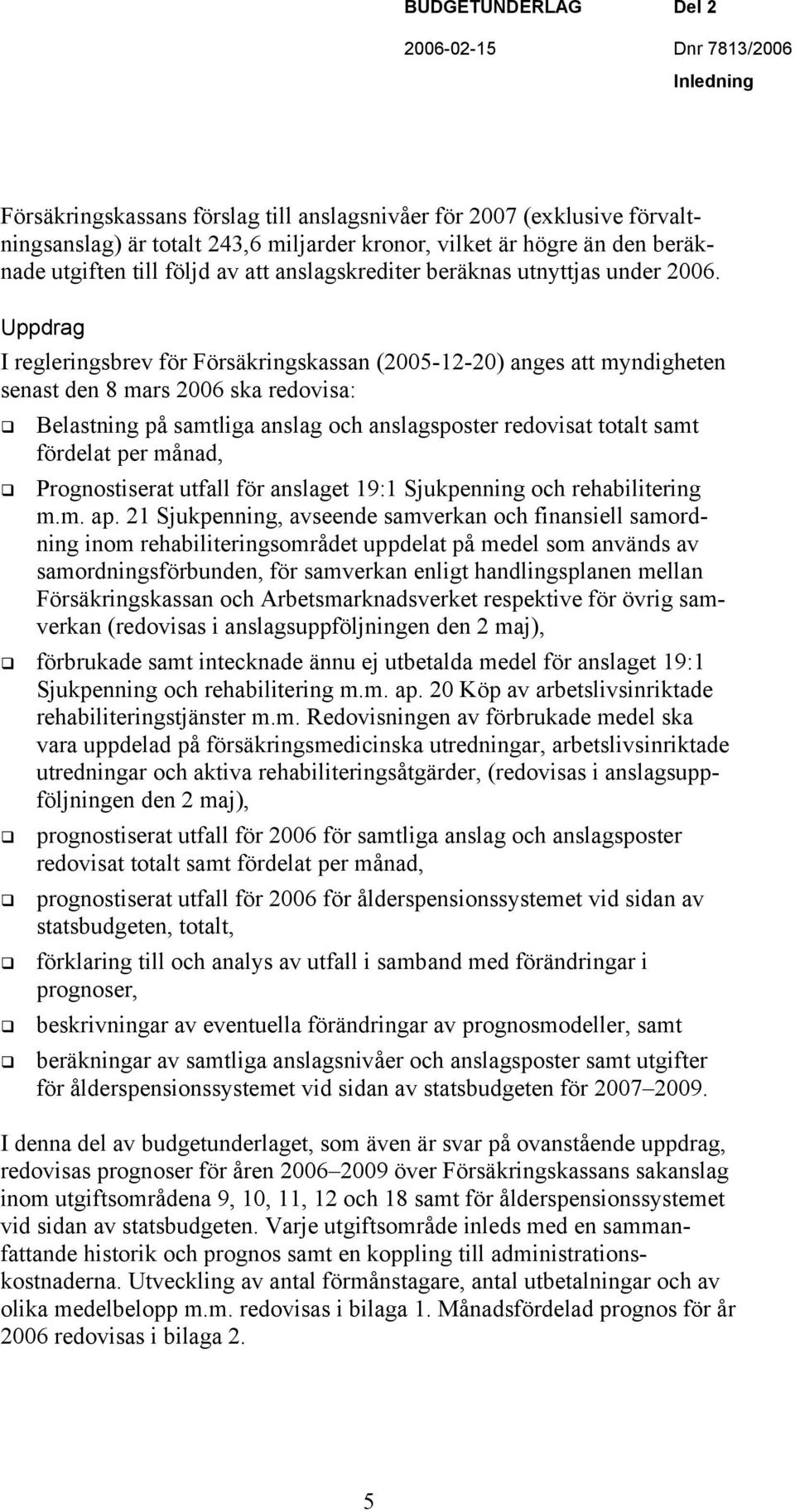 Uppdrag I regleringsbrev för Försäkringskassan (2005-12-20) anges att myndigheten senast den 8 mars 2006 ska redovisa: Belastning på samtliga anslag och anslagsposter redovisat totalt samt fördelat