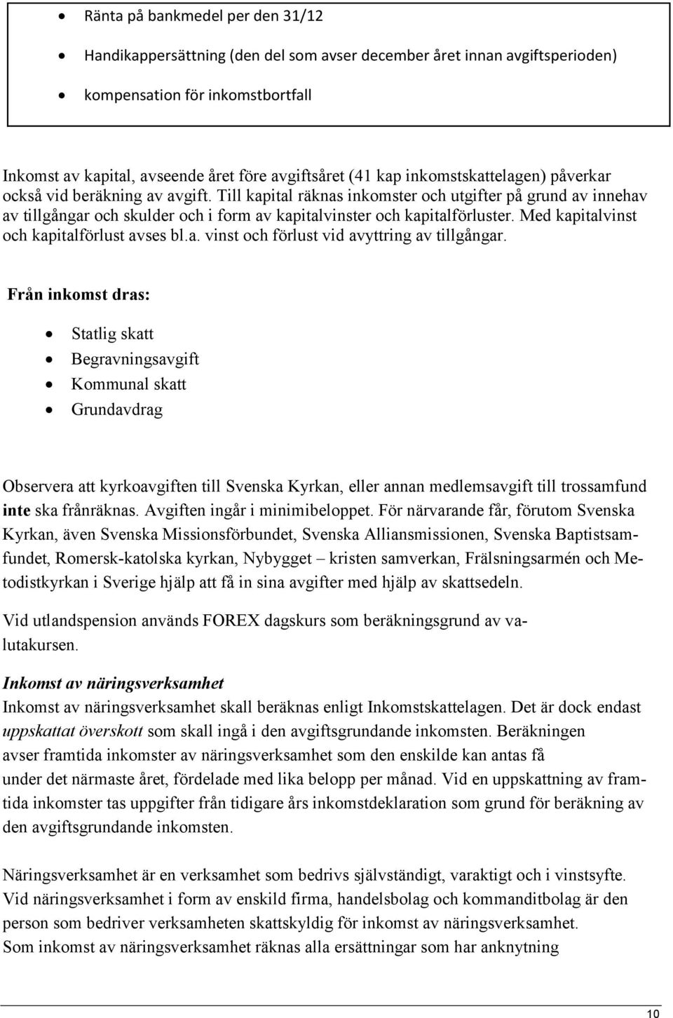 Till kapital räknas inkomster och utgifter på grund av innehav av tillgångar och skulder och i form av kapitalvinster och kapitalförluster. Med kapitalvinst och kapitalförlust avses bl.a. vinst och förlust vid avyttring av tillgångar.