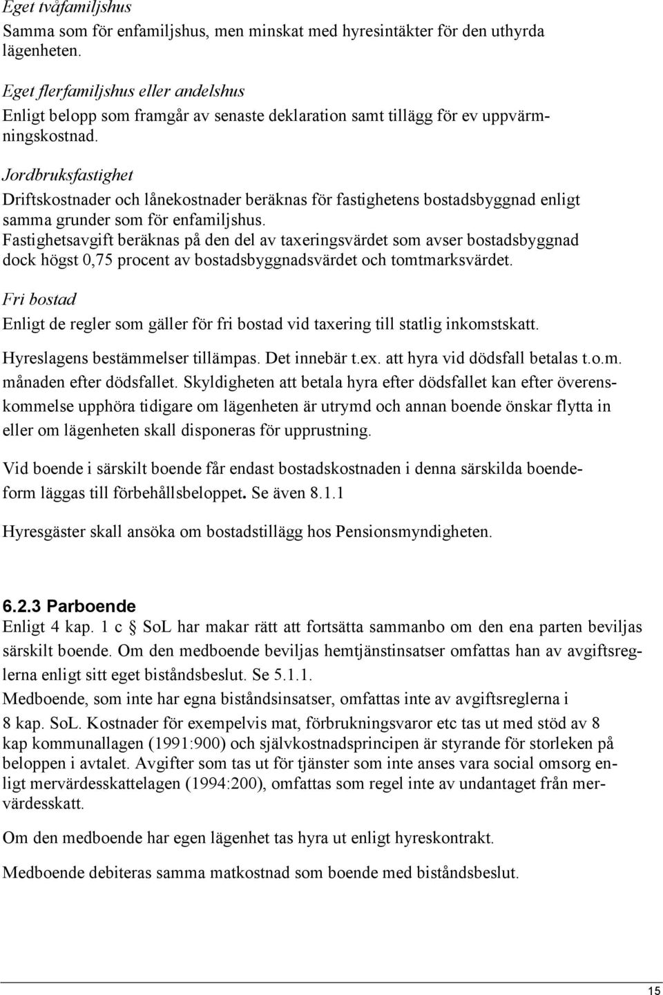 Jordbruksfastighet Driftskostnader och lånekostnader beräknas för fastighetens bostadsbyggnad enligt samma grunder som för enfamiljshus.