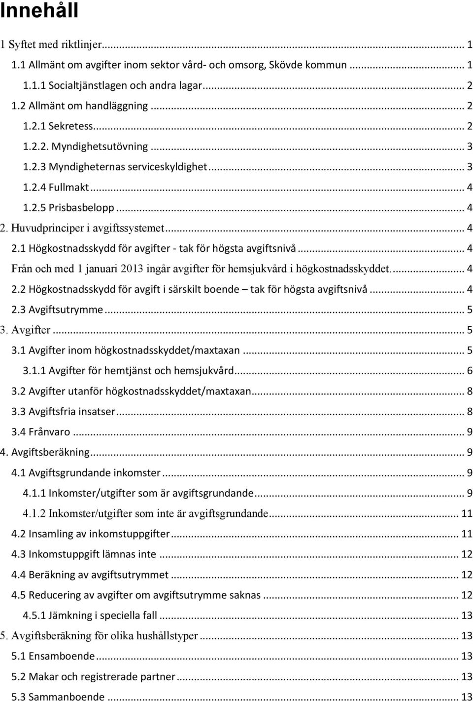 .. 4 Från och med 1 januari 2013 ingår avgifter för hemsjukvård i högkostnadsskyddet.... 4 2.2 Högkostnadsskydd för avgift i särskilt boende tak för högsta avgiftsnivå... 4 2.3 Avgiftsutrymme... 5 3.