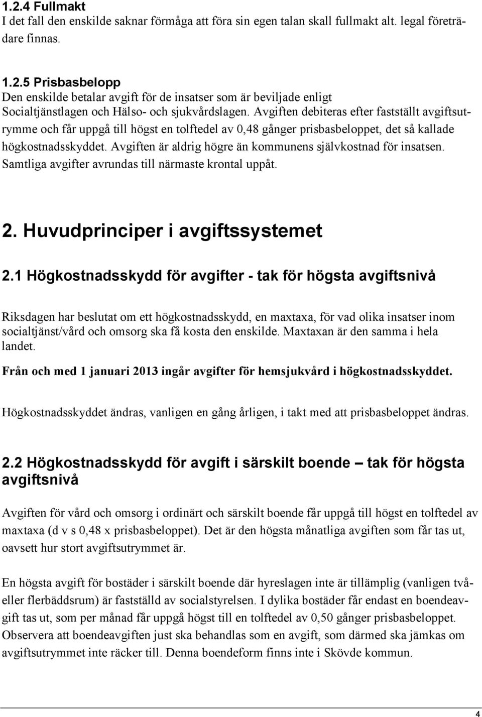 Avgiften är aldrig högre än kommunens självkostnad för insatsen. Samtliga avgifter avrundas till närmaste krontal uppåt. 2. Huvudprinciper i avgiftssystemet 2.