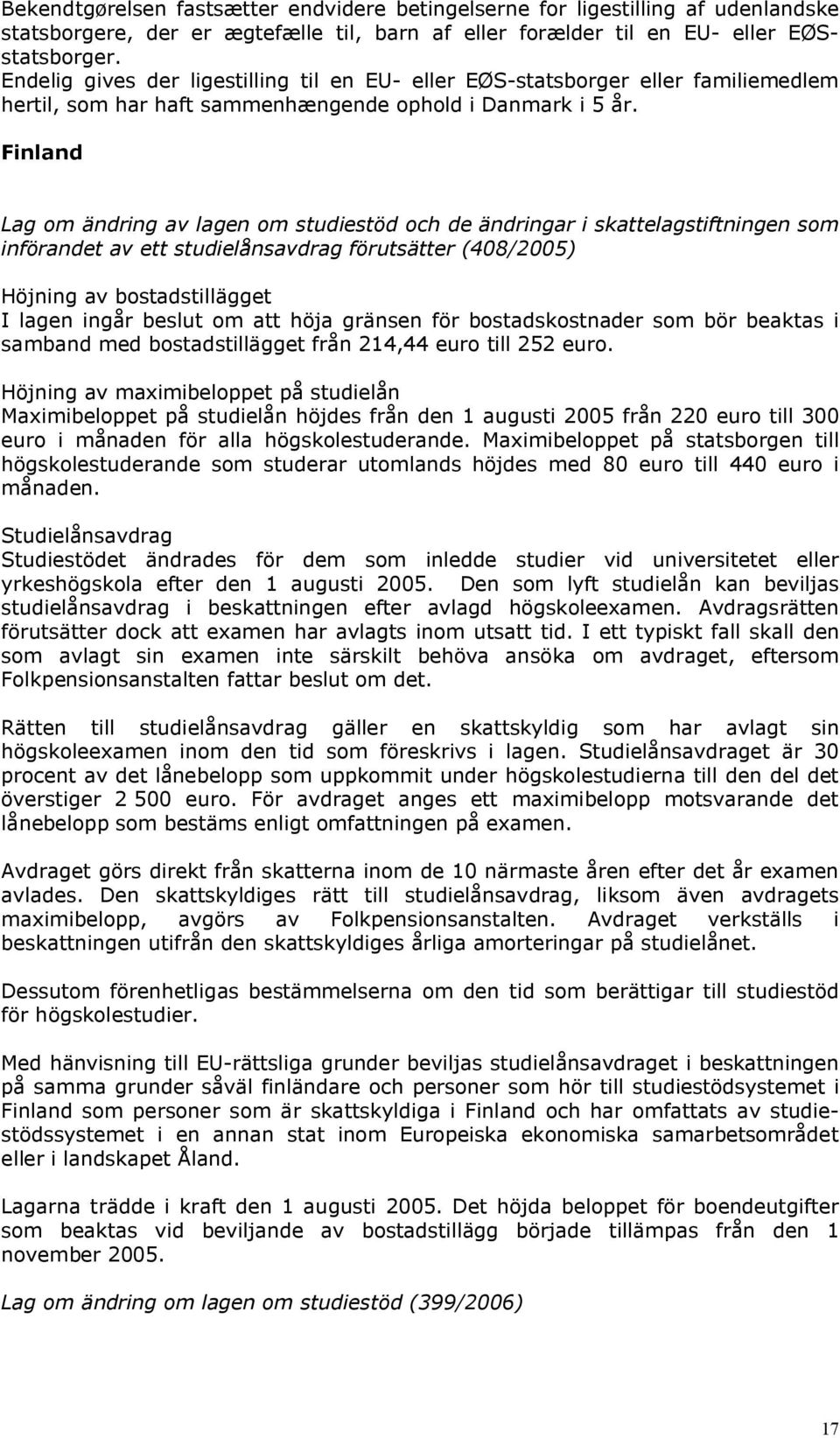 Finland Lag om ändring av lagen om studiestöd och de ändringar i skattelagstiftningen som införandet av ett studielånsavdrag förutsätter (408/2005) Höjning av bostadstillägget I lagen ingår beslut om
