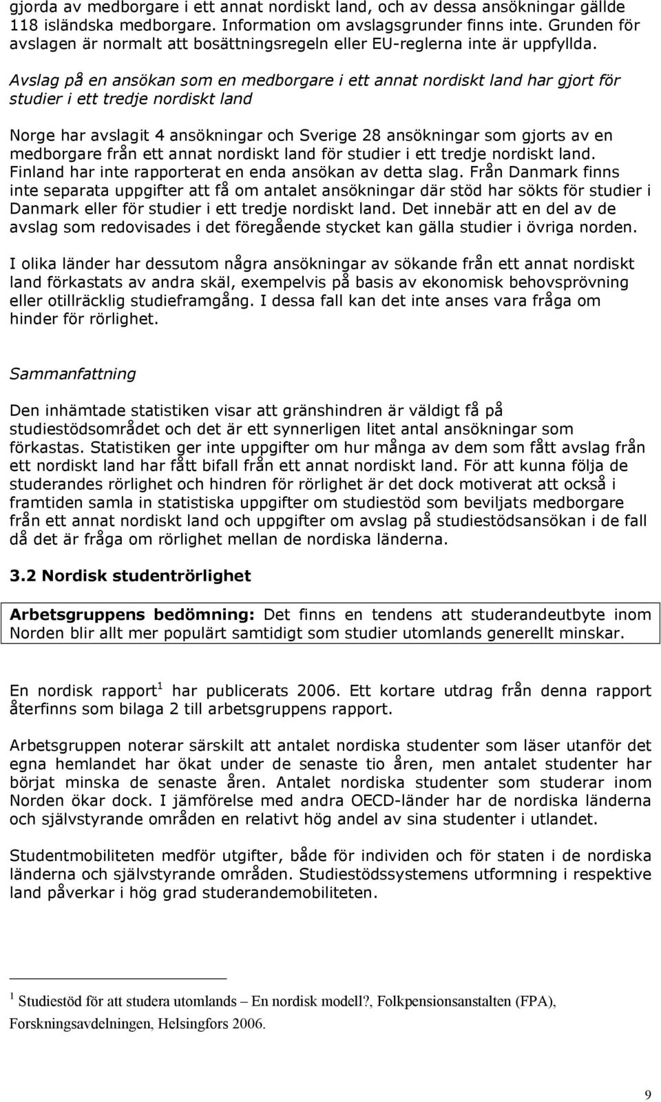 Avslag på en ansökan som en medborgare i ett annat nordiskt land har gjort för studier i ett tredje nordiskt land Norge har avslagit 4 ansökningar och Sverige 28 ansökningar som gjorts av en