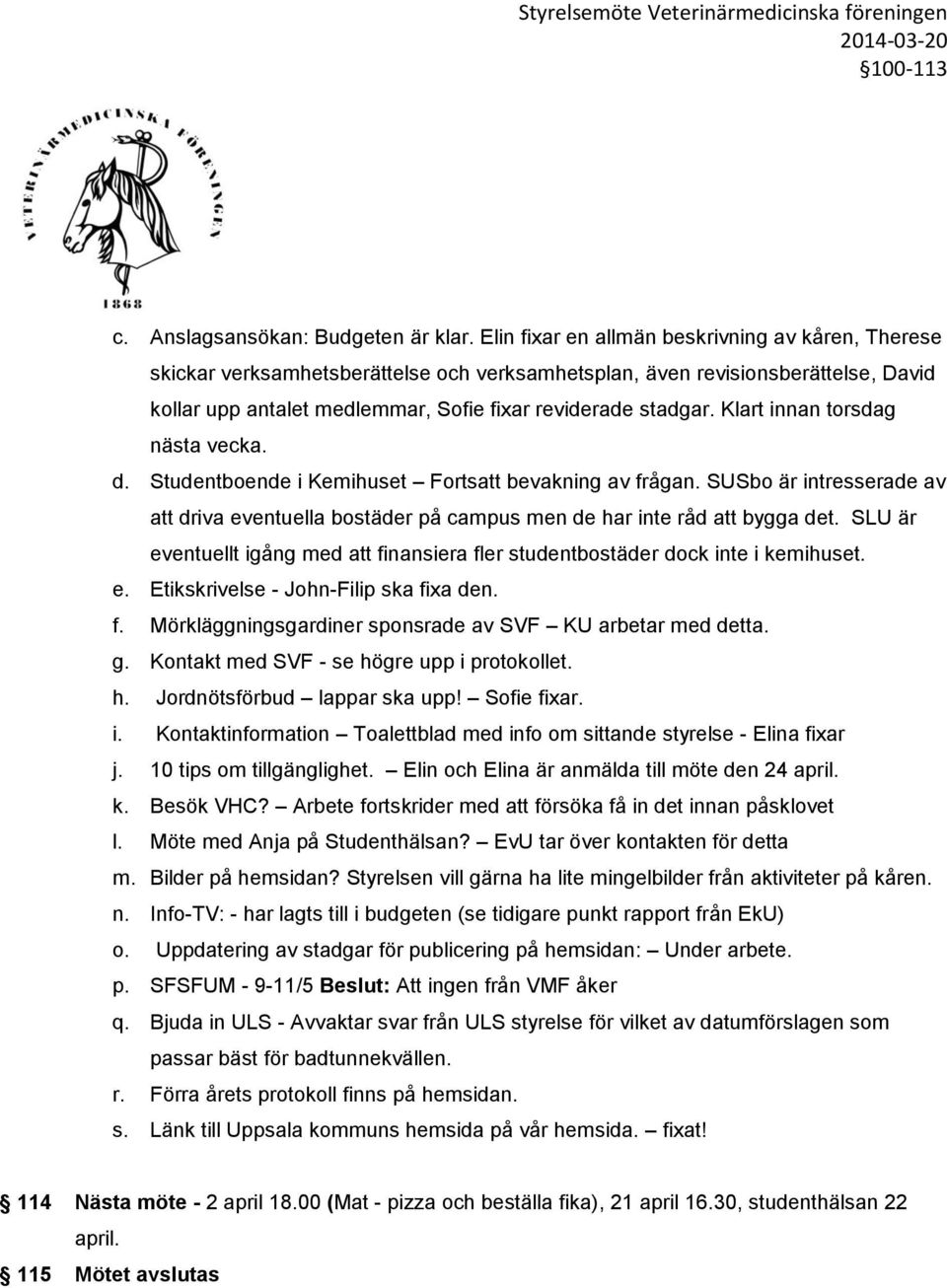 Klart innan torsdag nästa vecka. d. Studentboende i Kemihuset Fortsatt bevakning av frågan. SUSbo är intresserade av att driva eventuella bostäder på campus men de har inte råd att bygga det.