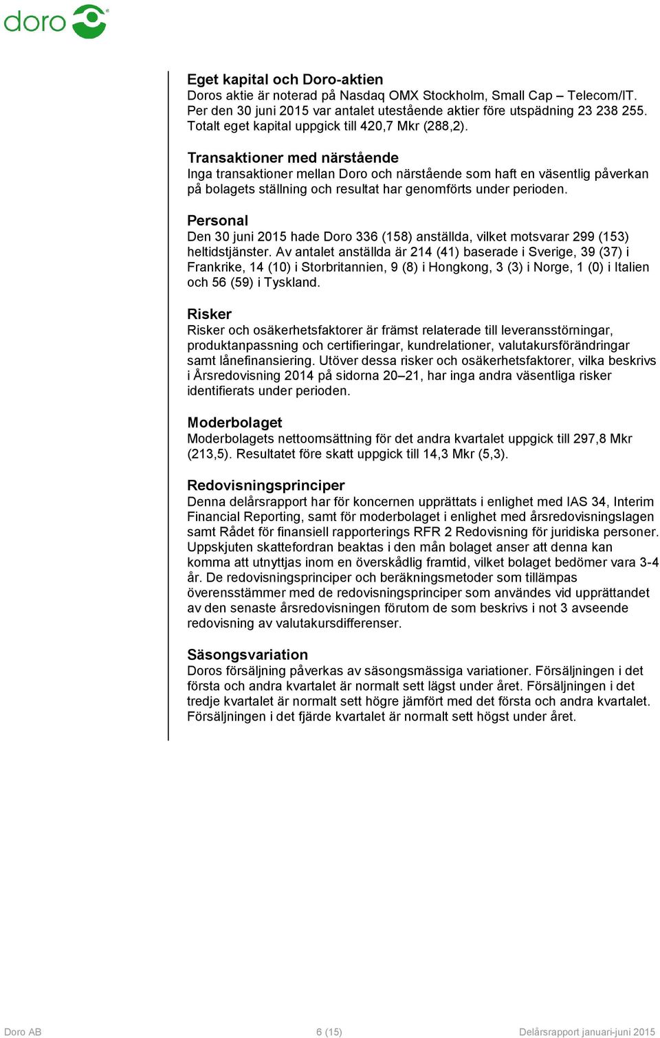 Transaktioner med närstående Inga transaktioner mellan Doro och närstående som haft en väsentlig påverkan på bolagets ställning och resultat har genomförts under perioden.