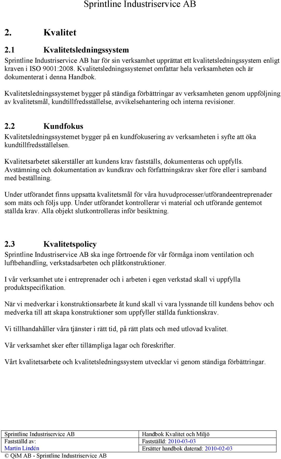 Kvalitetsledningssystemet bygger på ständiga förbättringar av verksamheten genom uppföljning av kvalitetsmål, kundtillfredsställelse, avvikelsehantering och interna revisioner. 2.