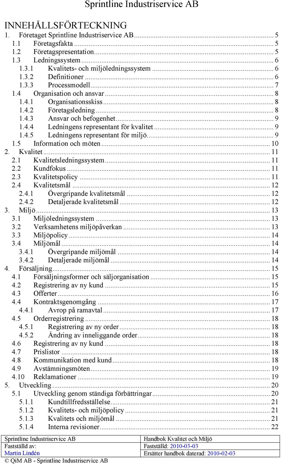 .. 9 1.5 Information och möten... 10 2. Kvalitet... 11 2.1 Kvalitetsledningssystem... 11 2.2 Kundfokus... 11 2.3 Kvalitetspolicy... 11 2.4 Kvalitetsmål... 12 2.4.1 Övergripande kvalitetsmål... 12 2.4.2 Detaljerade kvalitetsmål.