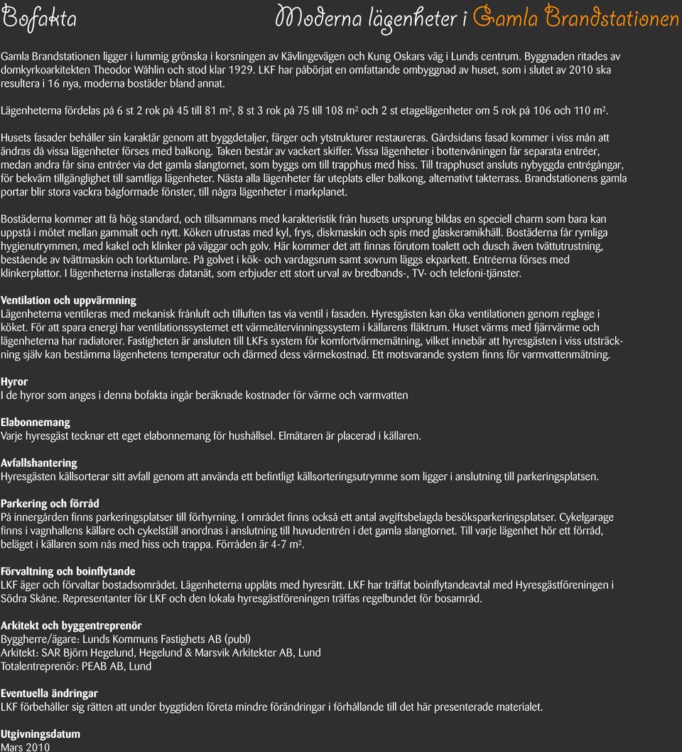 Lägenheterna fördelas på 6 st 2 rok på 45 till 81 m², 8 st 3 rok på 75 till 108 m² och 2 st etagelägenheter om 5 rok på 106 och 110 m².