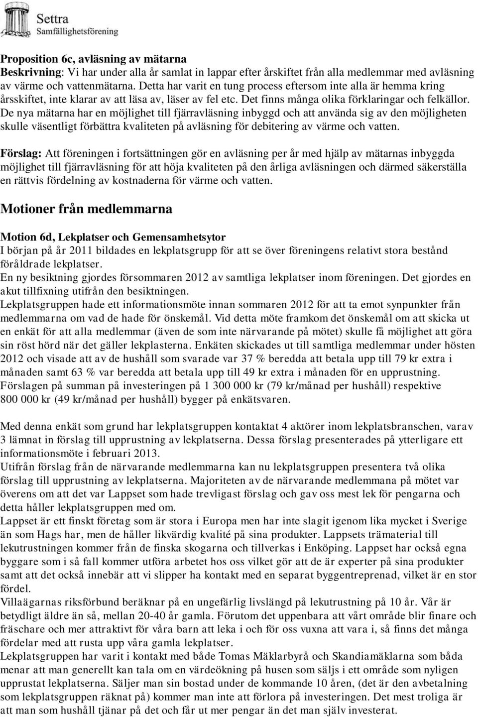 De nya mätarna har en möjlighet till fjärravläsning inbyggd och att använda sig av den möjligheten skulle väsentligt förbättra kvaliteten på avläsning för debitering av värme och vatten.