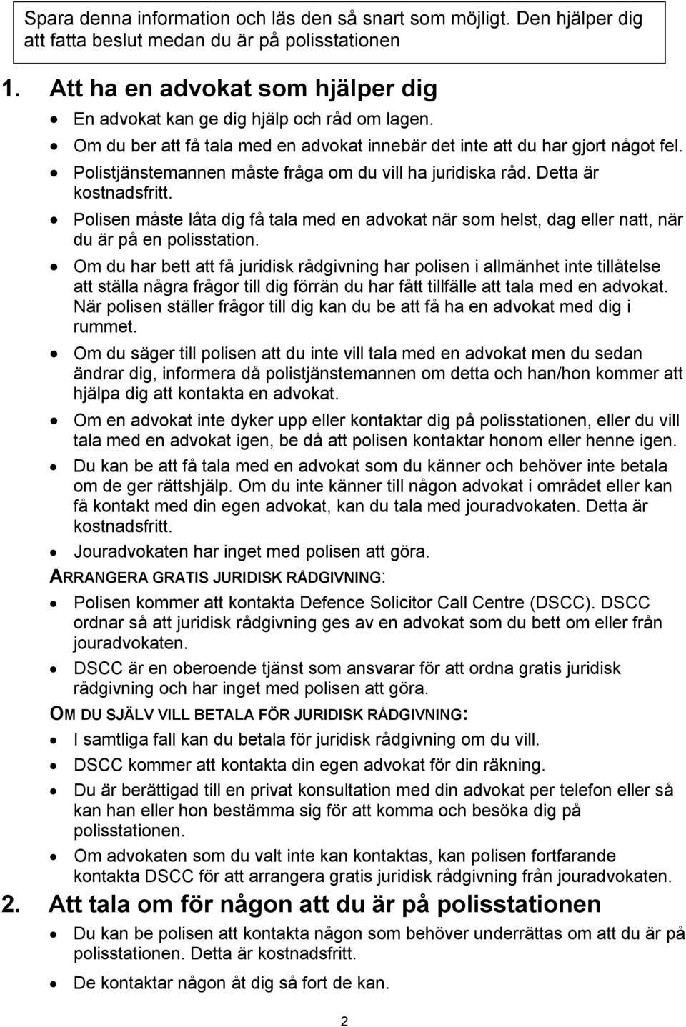 Polistjänstemannen måste fråga om du vill ha juridiska råd. Detta är kostnadsfritt. Polisen måste låta dig få tala med en advokat när som helst, dag eller natt, när du är på en polisstation.