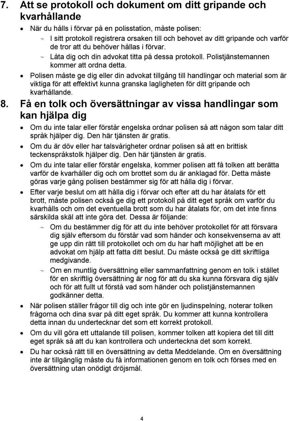 Polisen måste ge dig eller din advokat tillgång till handlingar och material som är viktiga för att effektivt kunna granska lagligheten för ditt gripande och kvarhållande. 8.
