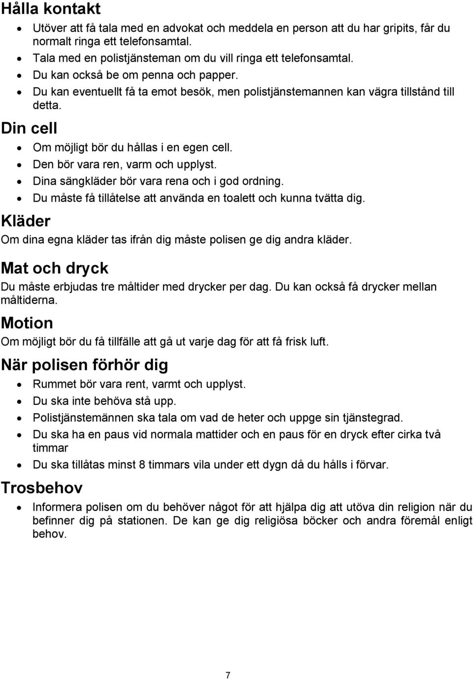 Den bör vara ren, varm och upplyst. Dina sängkläder bör vara rena och i god ordning. Du måste få tillåtelse att använda en toalett och kunna tvätta dig.