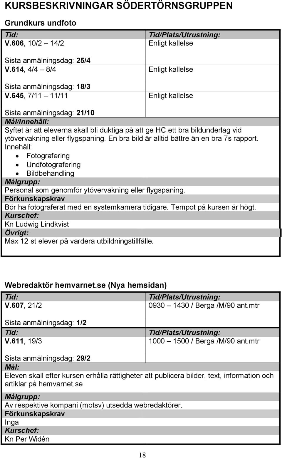 En bra bild är alltid bättre än en bra 7s rapport. Innehåll: Fotografering Undfotografering Bildbehandling Personal som genomför ytövervakning eller flygspaning.