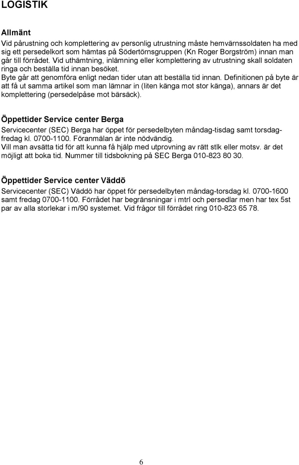 Definitionen på byte är att få ut samma artikel som man lämnar in (liten känga mot stor känga), annars är det komplettering (persedelpåse mot bärsäck).