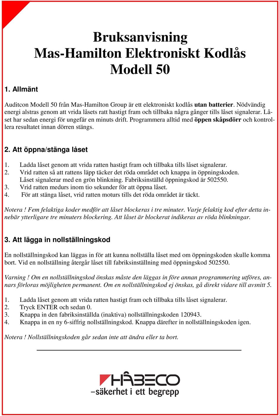 Programmera alltid med öppen skåpsdörr och kontrollera resultatet innan dörren stängs. 2. Att öppna/stänga låset 2. Vrid ratten så att rattens läpp täcker det röda området och knappa in öppningskoden.