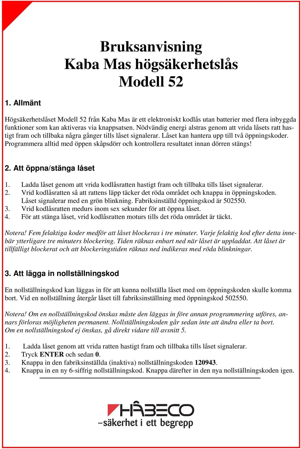 Nödvändig energi alstras genom att vrida låsets ratt hastigt fram och tillbaka några gånger tills låset signalerar. Låset kan hantera upp till två öppningskoder.