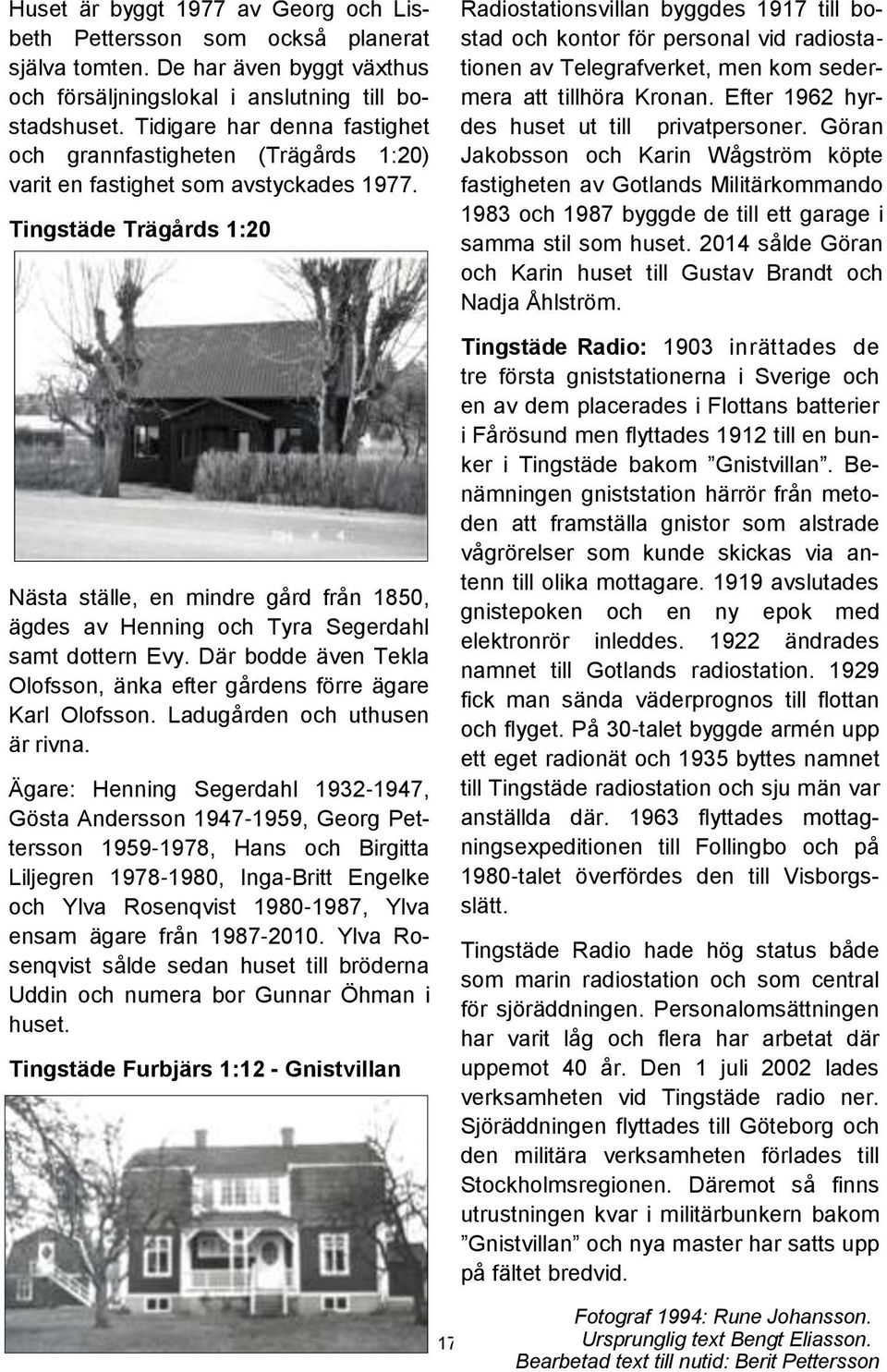 Tingstäde Trägårds 1:20 Nästa ställe, en mindre gård från 1850, ägdes av Henning och Tyra Segerdahl samt dottern Evy. Där bodde även Tekla Olofsson, änka efter gårdens förre ägare Karl Olofsson.