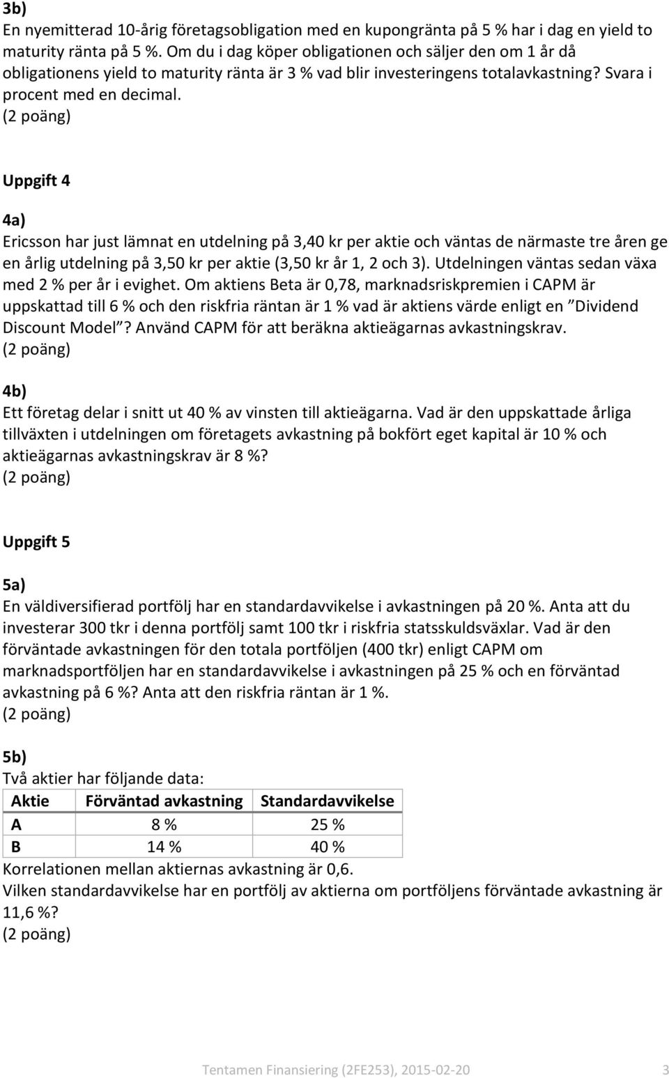 Uppgift 4 4a) Ericsson har just lämnat en utdelning på 3,40 kr per aktie och väntas de närmaste tre åren ge en årlig utdelning på 3,50 kr per aktie (3,50 kr år 1, 2 och 3).