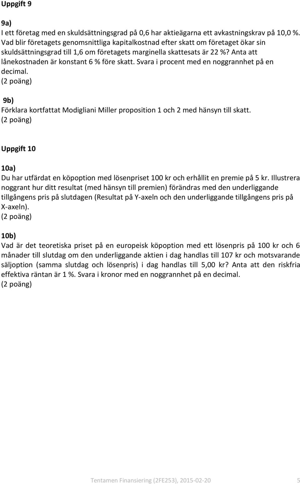 Anta att lånekostnaden är konstant 6 % före skatt. Svara i procent med en noggrannhet på en decimal. 9b) Förklara kortfattat Modigliani Miller proposition 1 och 2 med hänsyn till skatt.