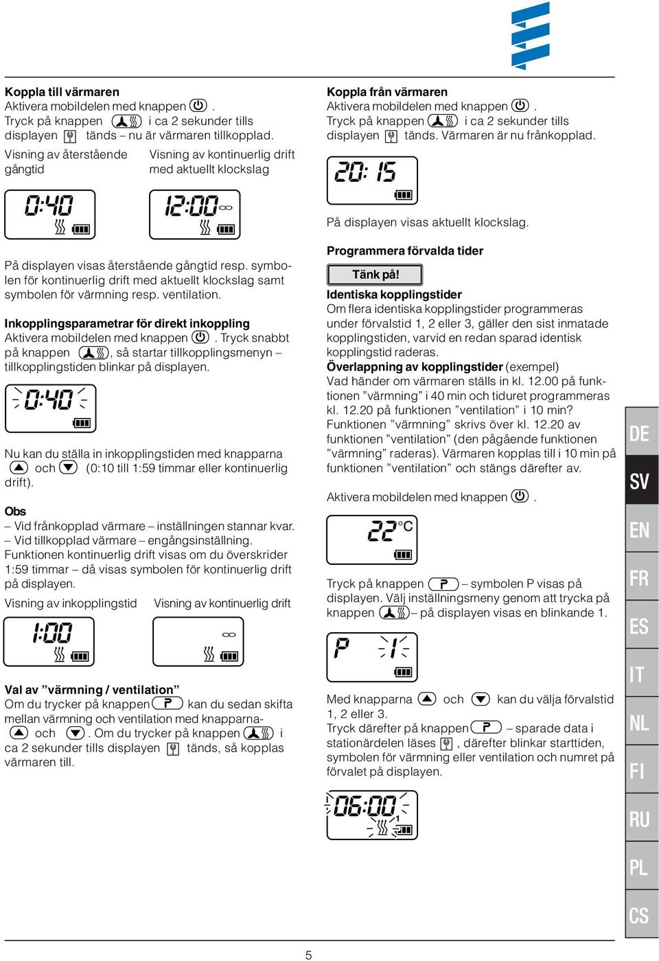 Värmaren är nu frånkopplad. På displayen visas aktuellt klockslag. På displayen visas återstående gångtid resp. symbolen för kontinuerlig drift med aktuellt klockslag samt symbolen för värmning resp.