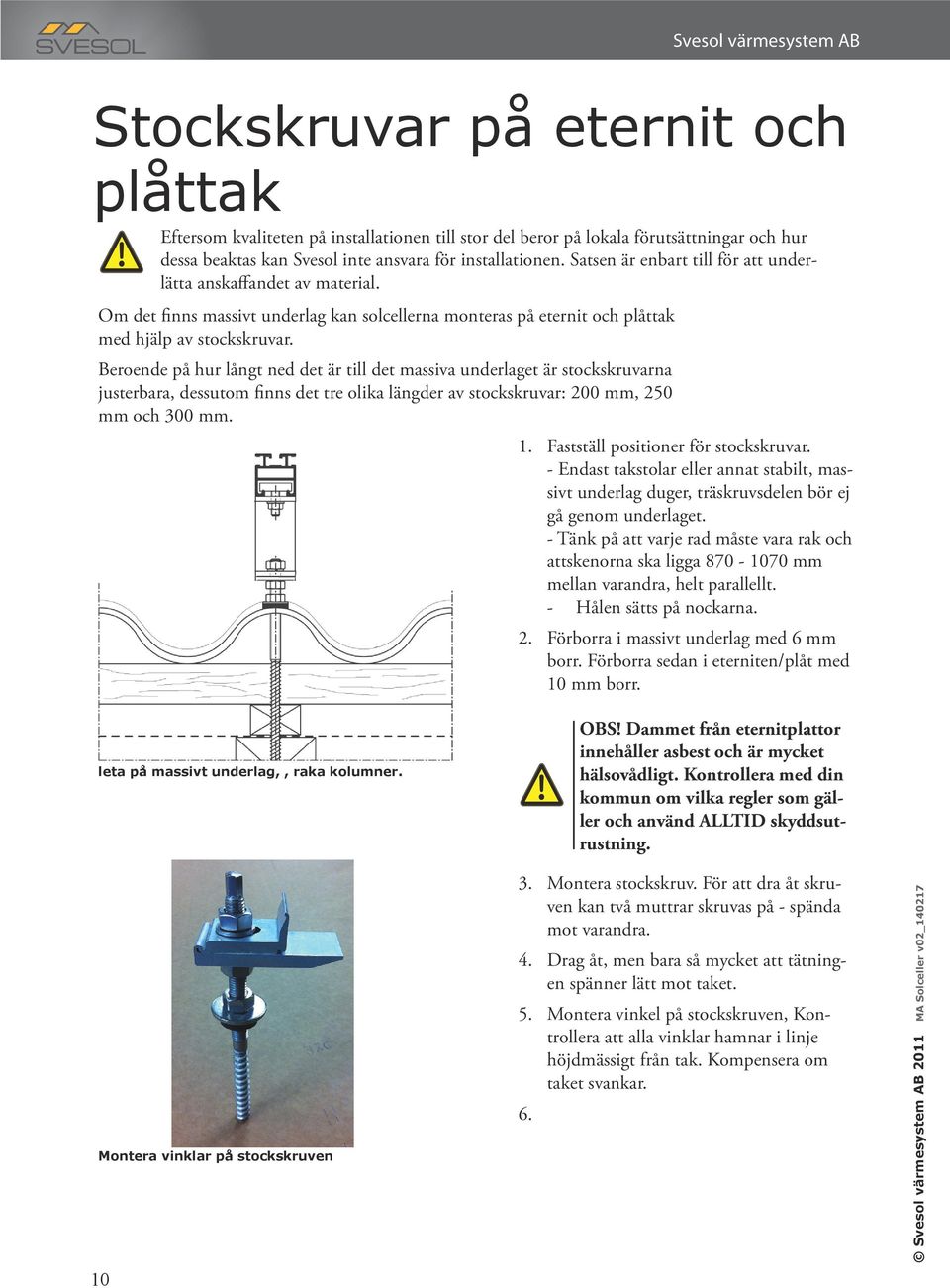 Beroende på hur långt ned det är till det massiva underlaget är stockskruvarna justerbara, dessutom finns det tre olika längder av stockskruvar: 200 mm, 250 mm och 300 mm. 1.