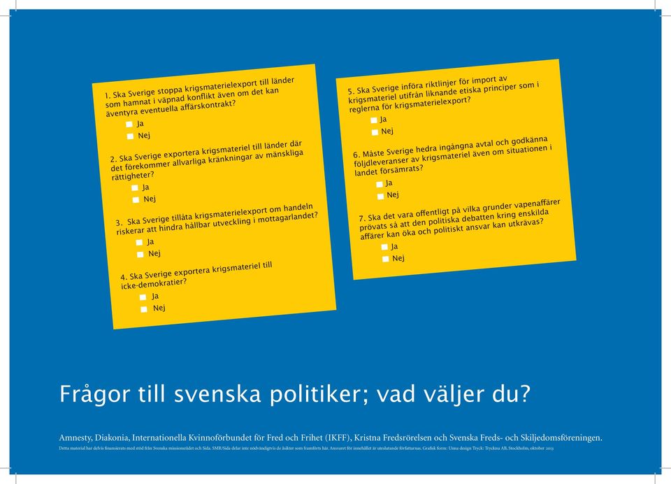 Ska Sverige tillåta krigsmaterielexport om handeln riskerar att hindra hållbar utveckling i mottagarlandet? 4. Ska Sverige exportera krigsmateriel till icke-demokratier? 5.