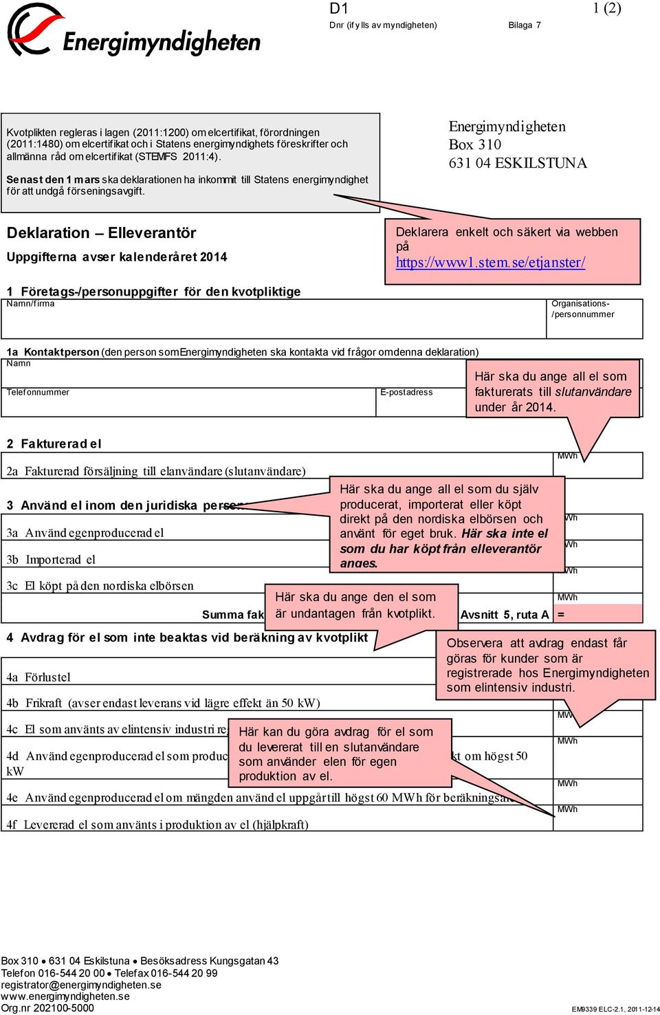 Energimyndigheten Box 310 631 04 ESKILSTUNA Deklaration Elleverantör Uppgifterna avser kalenderåret 2014 1 Företags-/personuppgifter för den kvotpliktige Namn/f irma Deklarera enkelt och säkert via