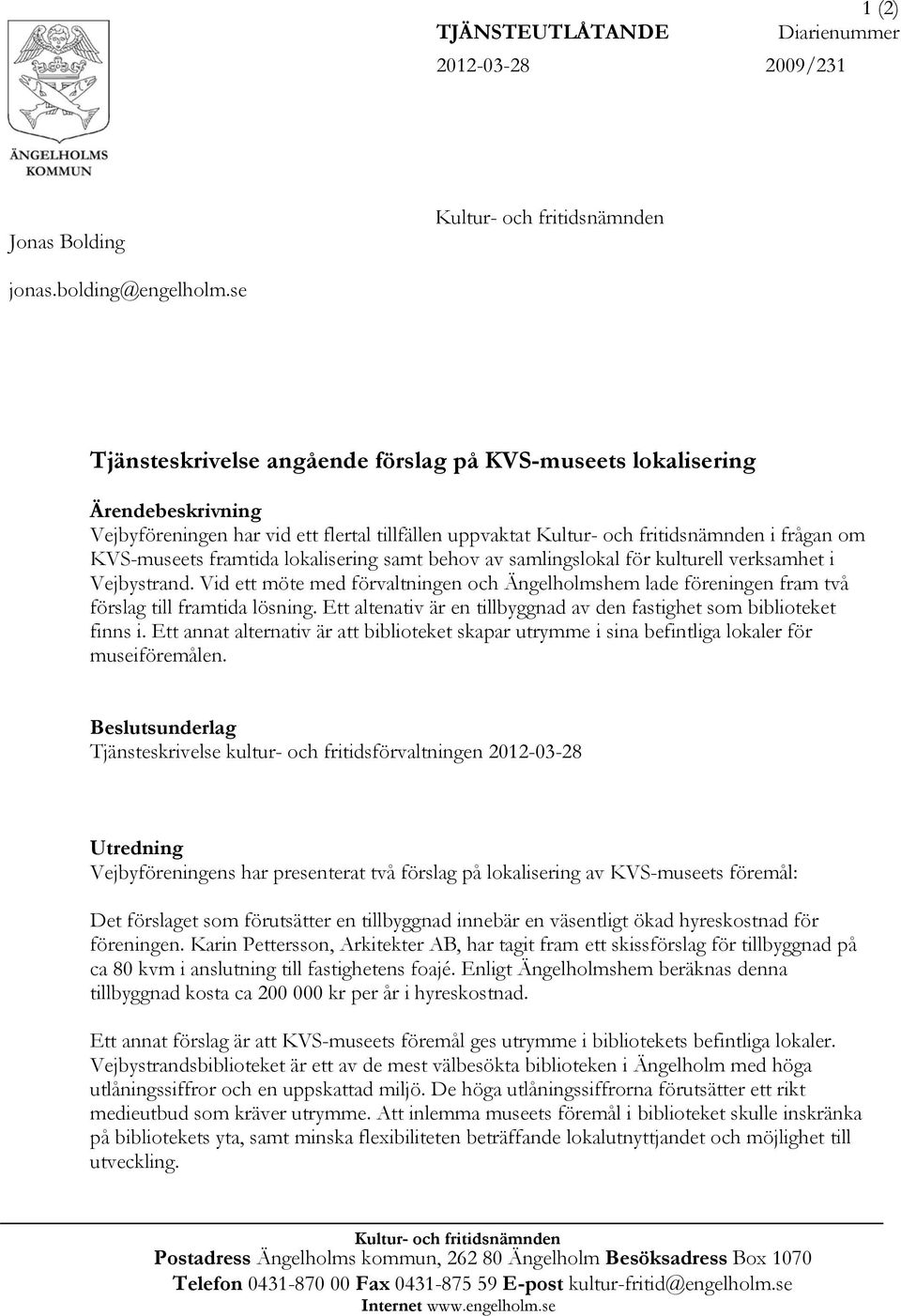 lokalisering samt behov av samlingslokal för kulturell verksamhet i Vejbystrand. Vid ett möte med förvaltningen och Ängelholmshem lade föreningen fram två förslag till framtida lösning.