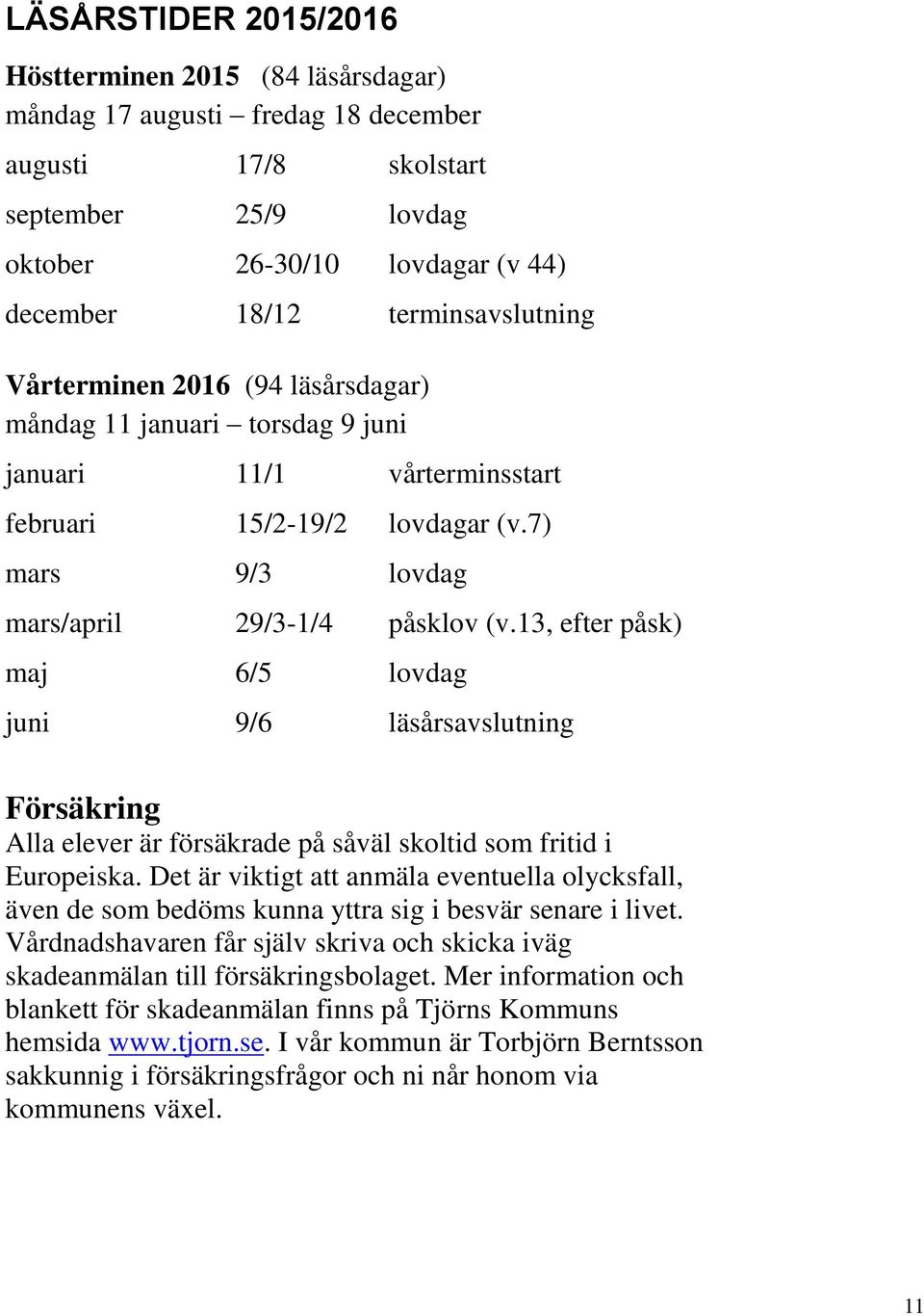 13, efter påsk) maj 6/5 lovdag juni 9/6 läsårsavslutning Försäkring Alla elever är försäkrade på såväl skoltid som fritid i Europeiska.