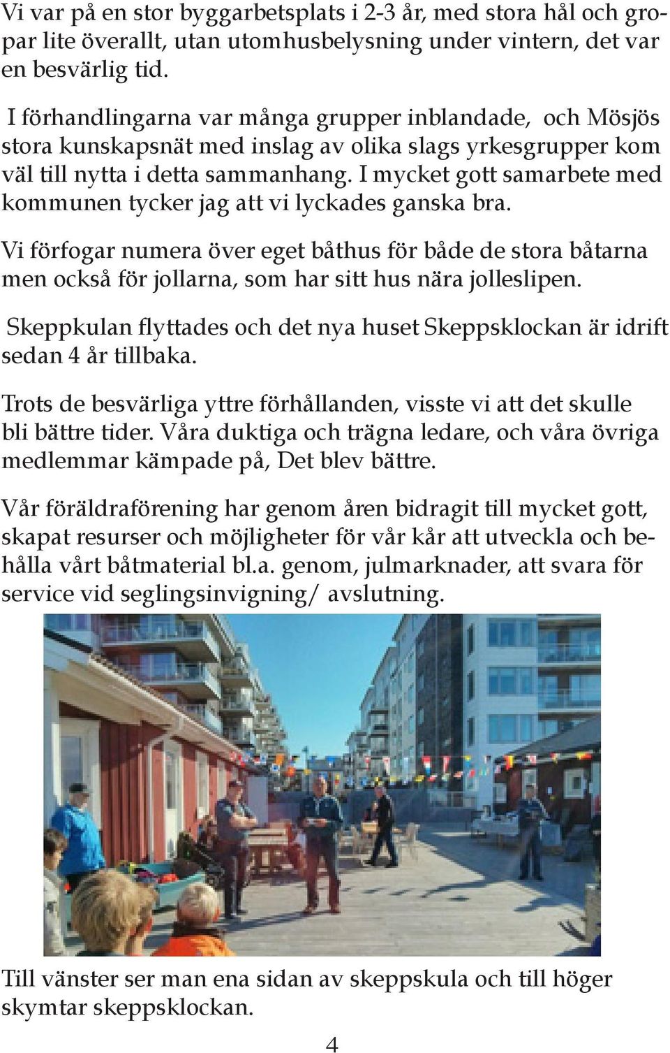 I mycket gott samarbete med kommunen tycker jag att vi lyckades ganska bra. Vi förfogar numera över eget båthus för både de stora båtarna men också för jollarna, som har sitt hus nära jolleslipen.