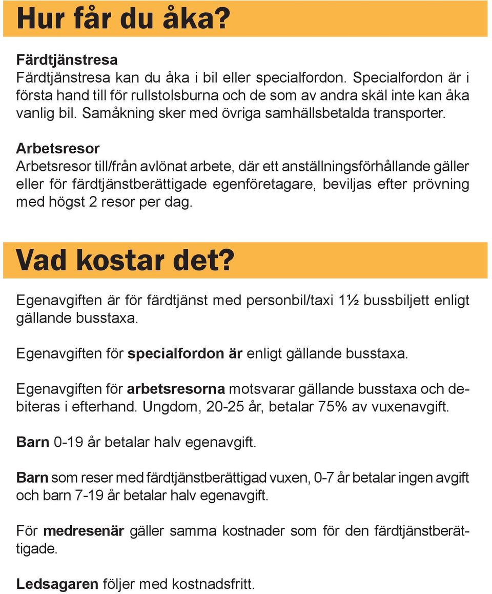 Arbetsresor Arbetsresor till/från avlönat arbete, där ett anställningsförhållande gäller eller för färdtjänstberättigade egenföretagare, beviljas efter prövning med högst 2 resor per dag.