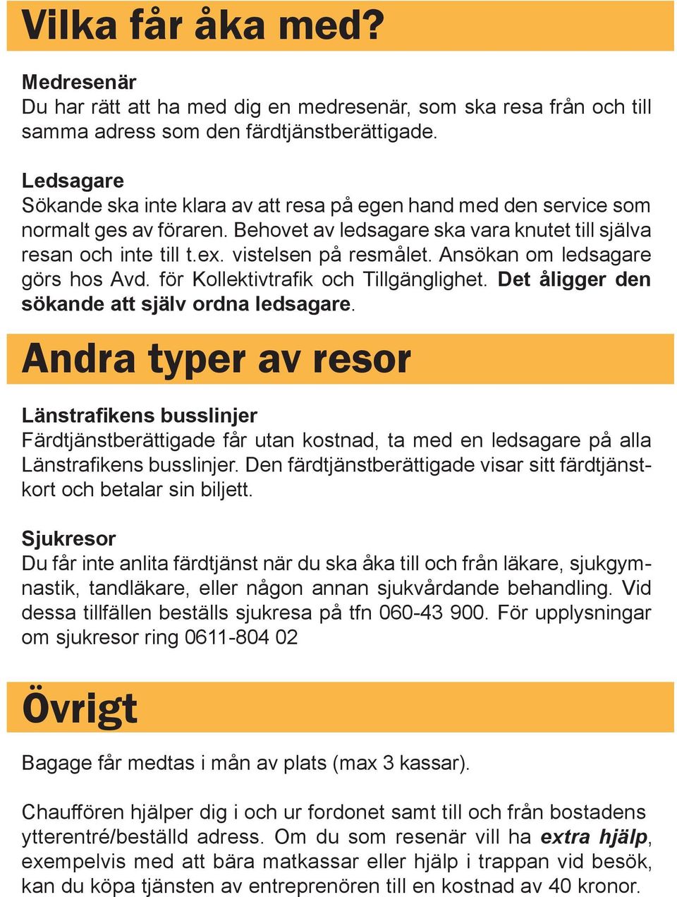 Ansökan om ledsagare görs hos Avd. för Kollektivtrafik och Tillgänglighet. Det åligger den sökande att själv ordna ledsagare.