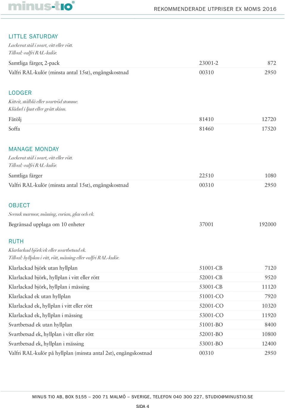 Begränsad upplaga om 10 enheter 37001 192000 RUTH Klarlackad björk/ek eller svartbetsad ek. Tillval: hyllplan i vitt, rött, mässing eller valfri RAL-kulör.